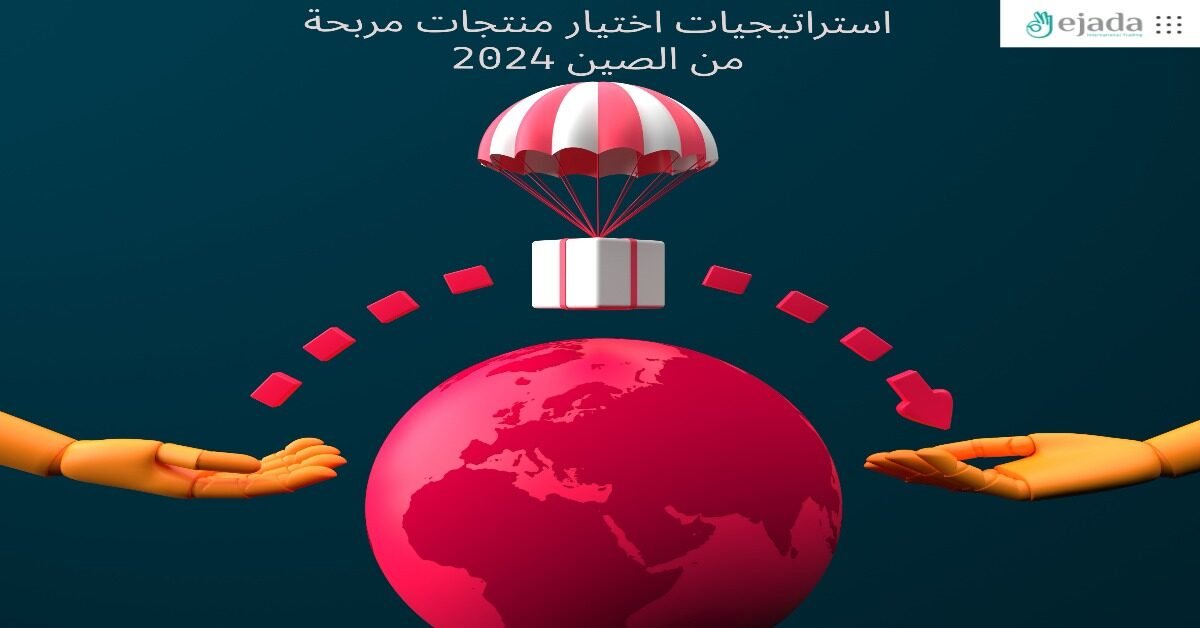 استراتيجيات اختيار منتجات مربحة من الصين 2024